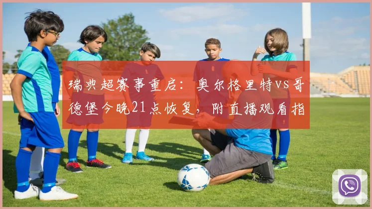 瑞典超赛事重启：奥尔格里特vs哥德堡今晚21点恢复，附直播观看指南