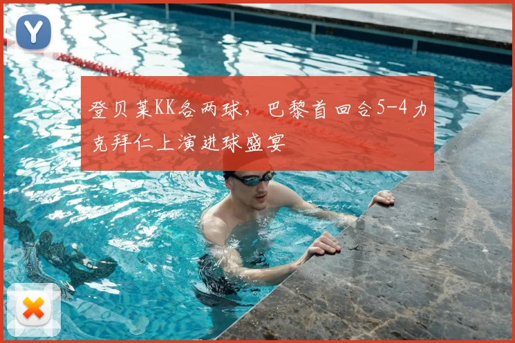 登贝莱KK各两球，巴黎首回合5-4力克拜仁上演进球盛宴