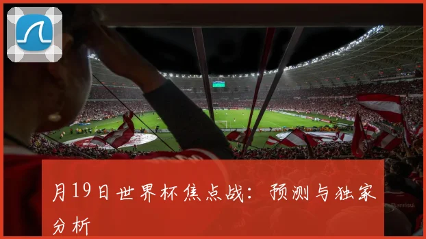 月19日世界杯焦点战:预测与独家分析
