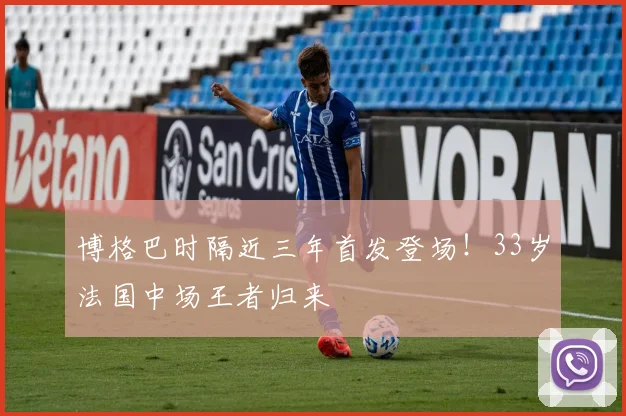 博格巴时隔近三年首发登场！33岁法国中场王者归来