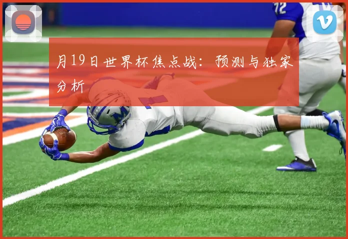 月19日世界杯焦点战：预测与独家分析
