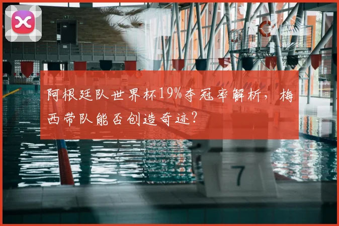 阿根廷队世界杯19%夺冠率解析,梅西带队能否创造奇迹?
