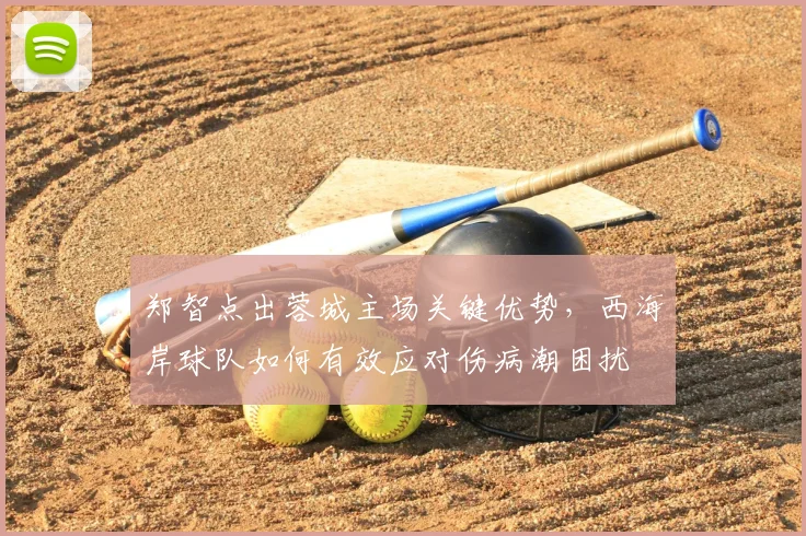 郑智点出蓉城主场关键优势,西海岸球队如何有效应对伤病潮困扰