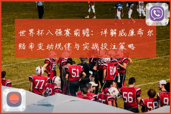 世界杯八强赛前瞻：详解威廉希尔赔率变动规律与实战投注策略