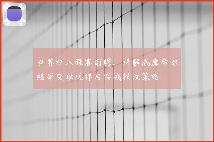 世界杯八强赛前瞻:详解威廉希尔赔率变动规律与实战投注策略