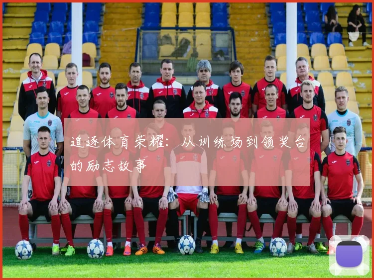 追逐体育荣耀:从训练场到领奖台的励志故事
