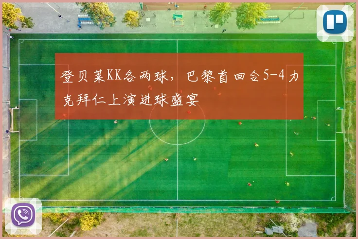 登贝莱KK各两球,巴黎首回合5-4力克拜仁上演进球盛宴