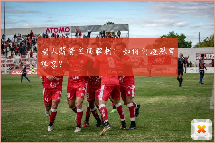 湖人薪资空间解析：如何打造冠军阵容？